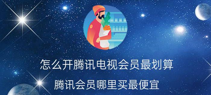 怎么开腾讯电视会员最划算 腾讯会员哪里买最便宜？